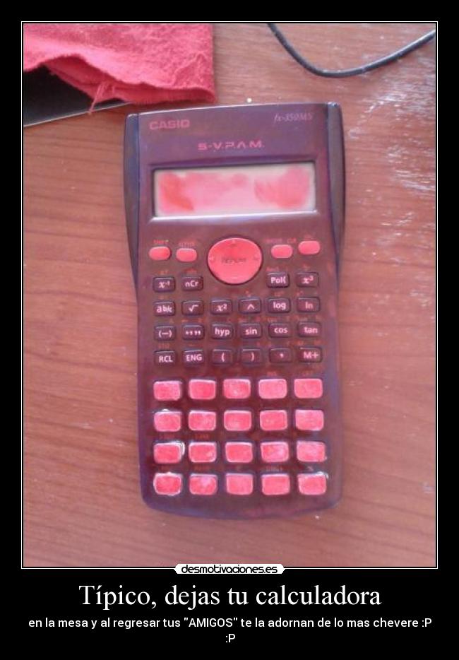 Típico, dejas tu calculadora - en la mesa y al regresar tus AMIGOS te la adornan de lo mas chevere :P
:P
