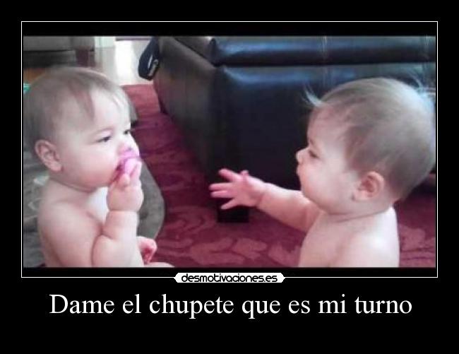 Dame el chupete que es mi turno - 