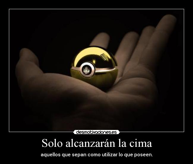 Solo alcanzarán la cima - aquellos que sepan como utilizar lo que poseen.