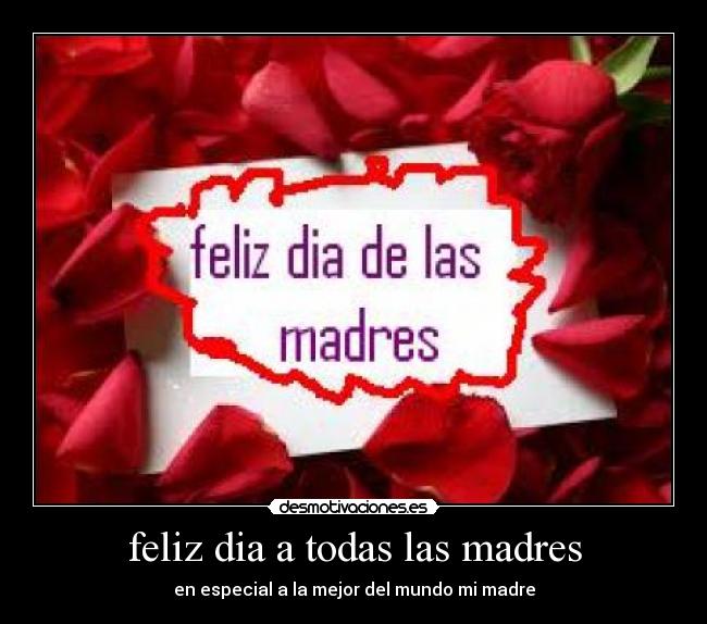 feliz dia a todas las madres - en especial a la mejor del mundo mi madre