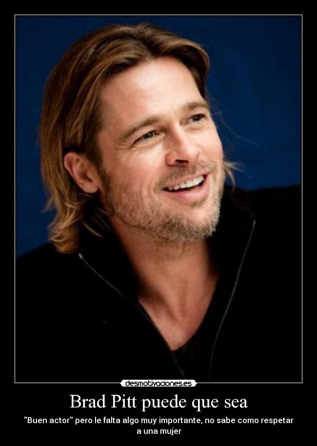 Brad Pitt puede que sea - Buen actor pero le falta algo muy importante, no sabe como respetar a una mujer