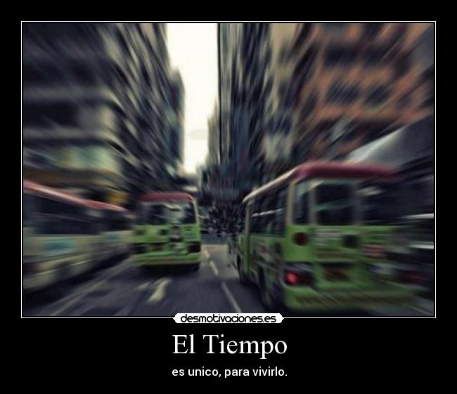 El Tiempo - es unico, para vivirlo.