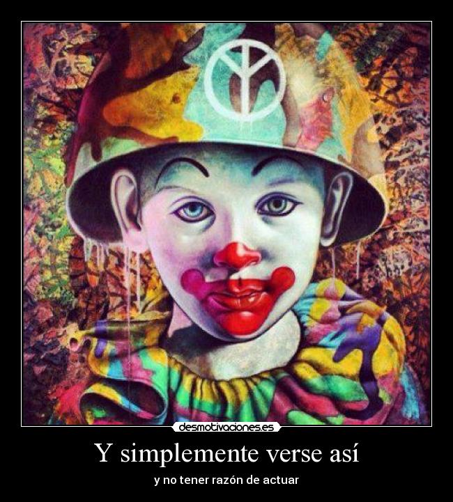 Y simplemente verse así - y no tener razón de actuar