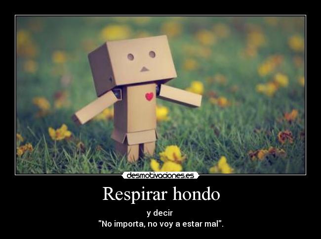 Respirar hondo - y decir
No importa, no voy a estar mal.