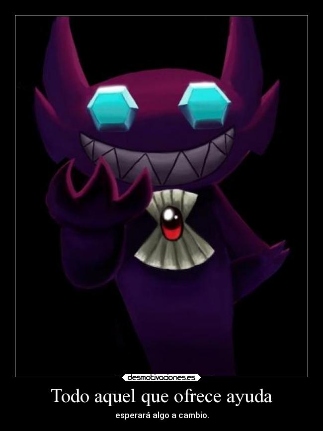 Todo aquel que ofrece ayuda - esperará algo a cambio.