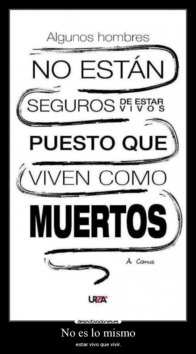 No es lo mismo - estar vivo que vivir.