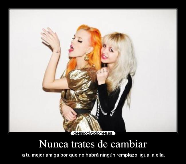 Nunca trates de cambiar - a tu mejor amiga por que no habrá ningún remplazo igual a ella.