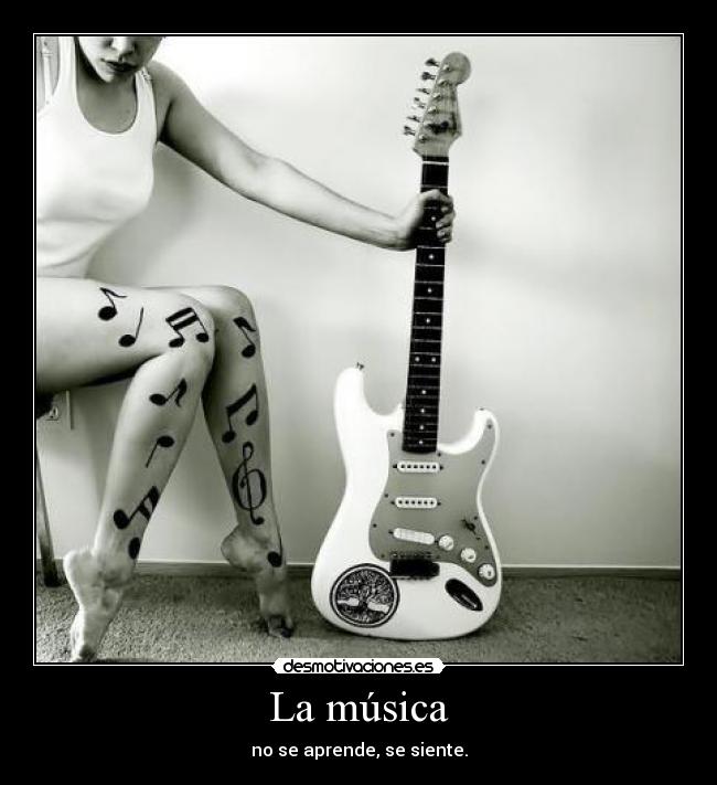 La música - no se aprende, se siente.