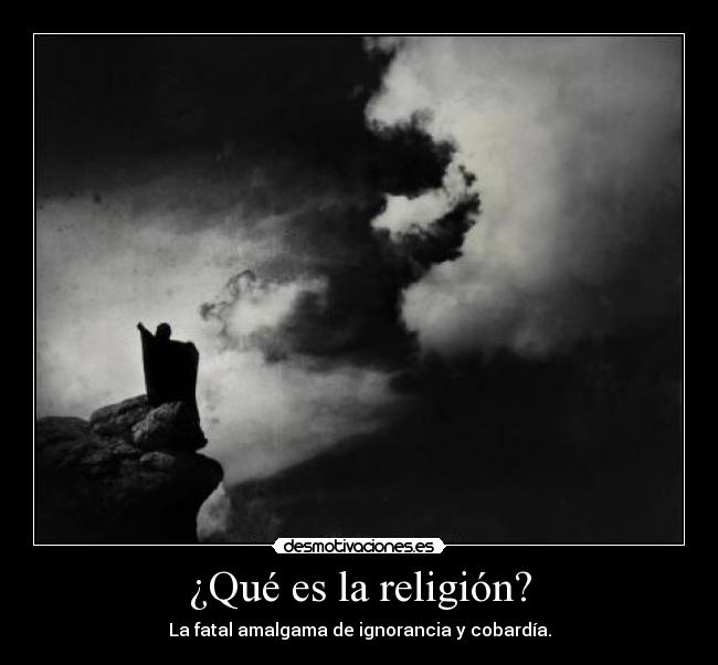¿Qué es la religión? - La fatal amalgama de ignorancia y cobardía.