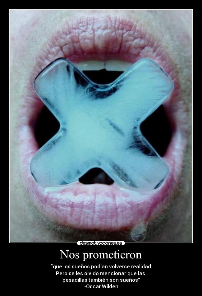 Nos prometieron - que los sueños podían volverse realidad.
Pero se les olvido mencionar que las
pesadillas también son sueños
-Oscar Wilden