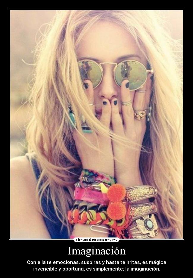 Imaginación - Con ella te emocionas, suspiras y hasta te irritas, es mágica
invencible y oportuna, es simplemente: la imaginación.