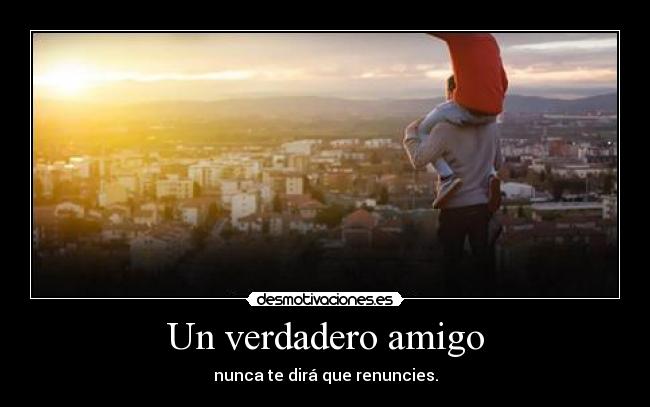 Un verdadero amigo - nunca te dirá que renuncies.