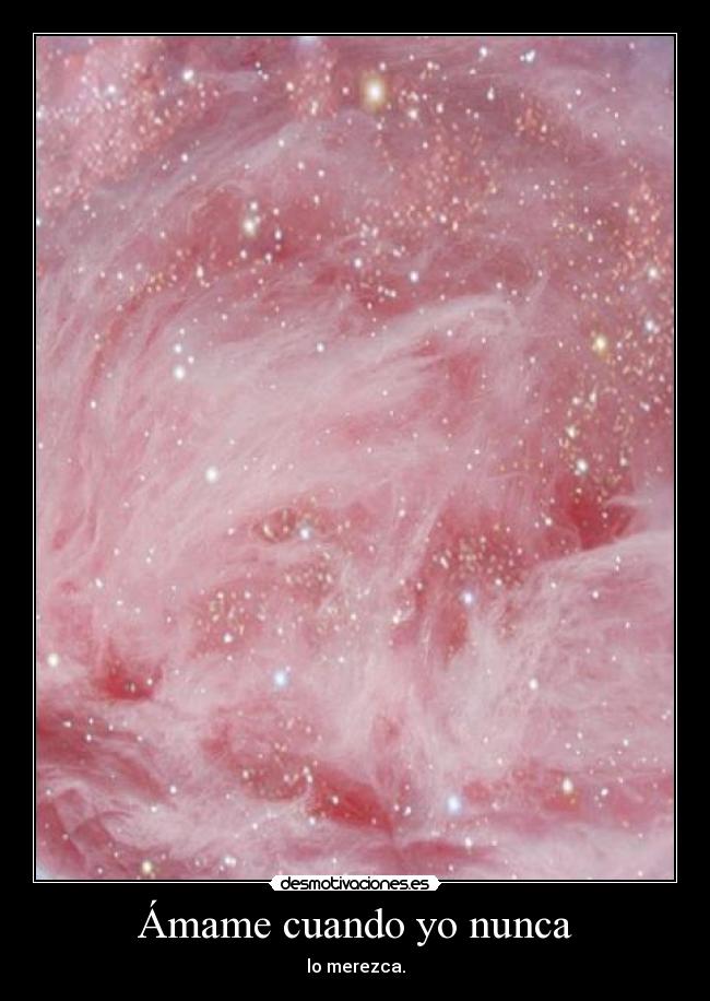 Ámame cuando yo nunca - lo merezca.