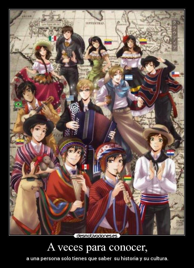 A veces para conocer, - a una persona solo tienes que saber su historia y su cultura.
