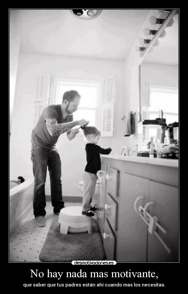 No hay nada mas motivante, - que saber que tus padres están ahí cuando mas los necesitas.