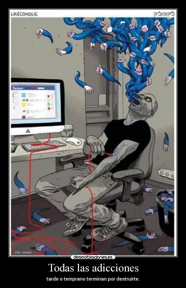 Todas las adicciones - tarde o temprano terminan por destruirte.