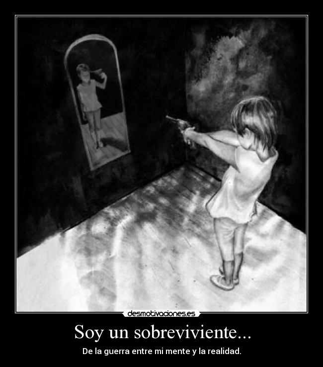 Soy un sobreviviente... - De la guerra entre mi mente y la realidad.