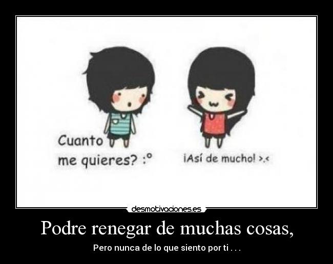 Podre renegar de muchas cosas, - Pero nunca de lo que siento por ti .♥.♥.