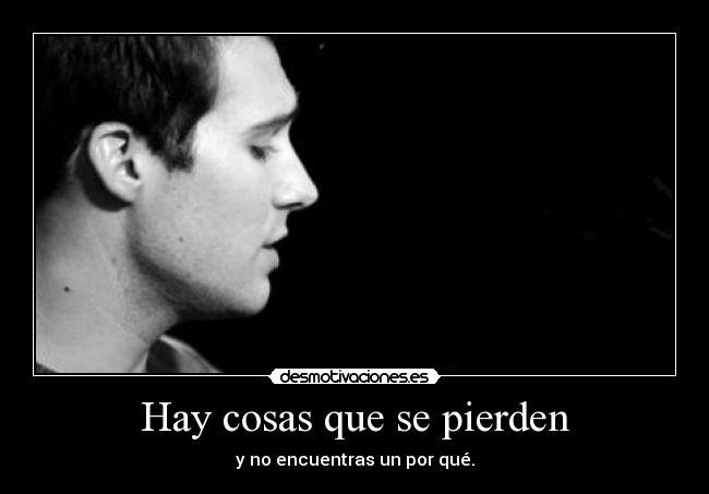 Hay cosas que se pierden - y no encuentras un por qué.