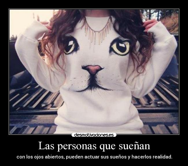 Las personas que sueñan - con los ojos abiertos, pueden actuar sus sueños y hacerlos realidad.