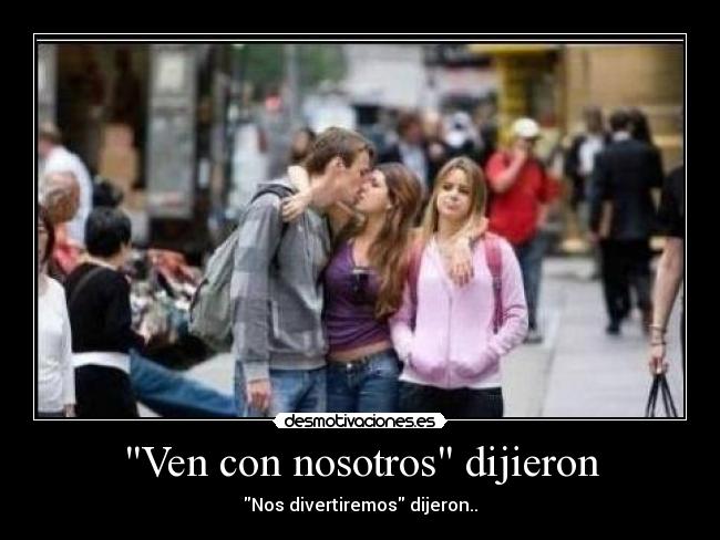 Ven con nosotros dijieron - Nos divertiremos dijeron..