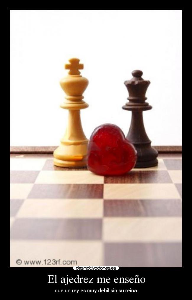 El ajedrez me enseño - que un rey es muy débil sin su reina.