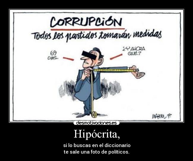 Hipócrita, - si lo buscas en el diccionario
te sale una foto de políticos.