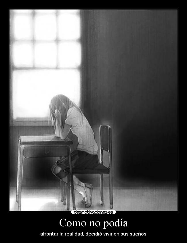 Como no podía - afrontar la realidad, decidió vivir en sus sueños.