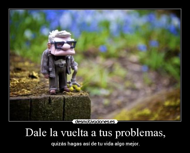 Dale la vuelta a tus problemas, -