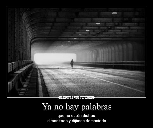Ya no hay palabras - que no estén dichas
dimos todo y dijimos demasiado