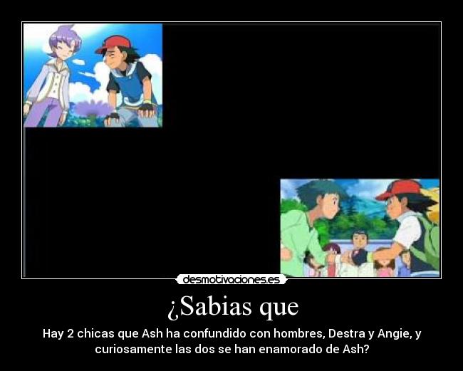 ¿Sabias que - Hay 2 chicas que Ash ha confundido con hombres, Destra y Angie, y
curiosamente las dos se han enamorado de Ash?