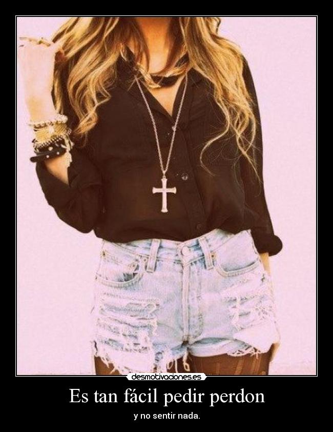 Es tan fácil pedir perdon - y no sentir nada.