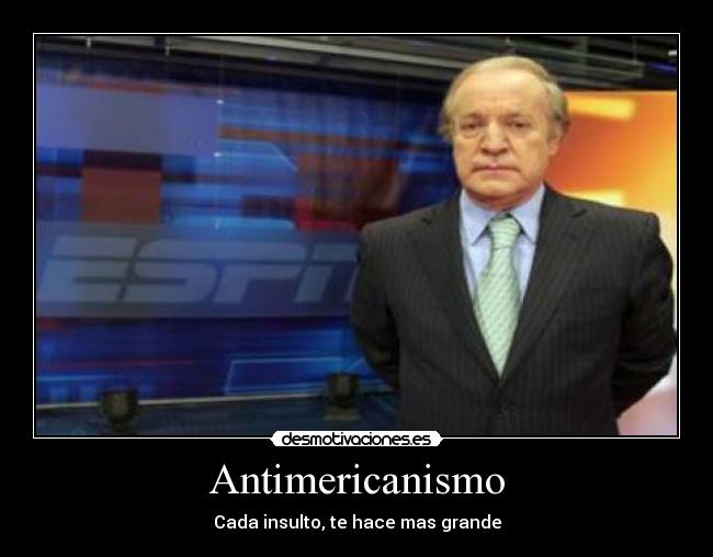 Antimericanismo - Cada insulto, te hace mas grande