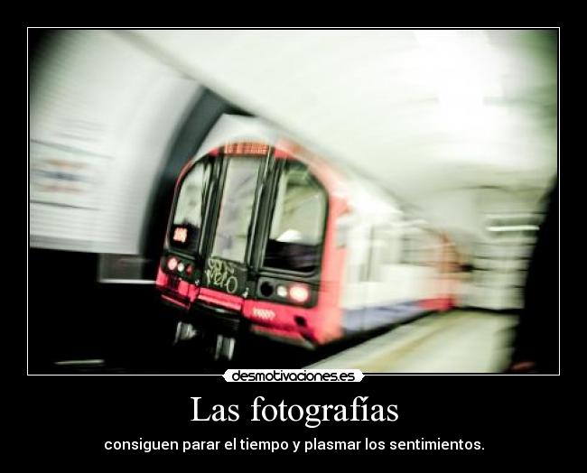 Las fotografías - consiguen parar el tiempo y plasmar los sentimientos.