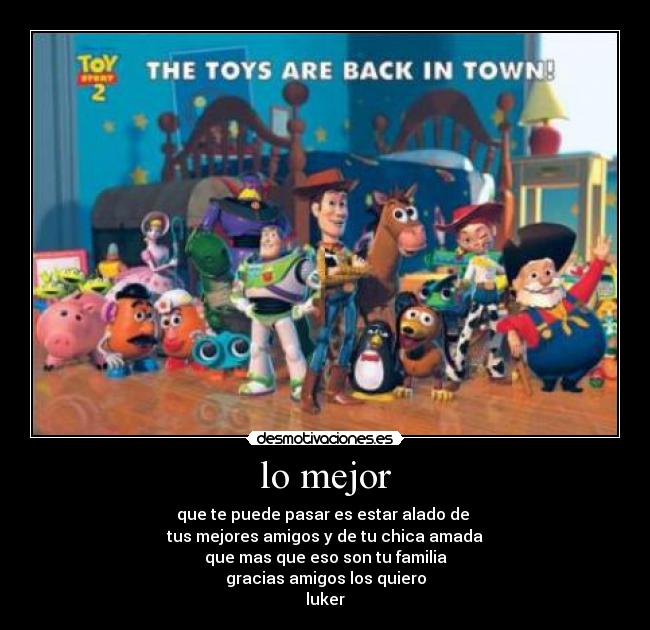 lo mejor - que te puede pasar es estar alado de
tus mejores amigos y de tu chica amada
que mas que eso son tu familia
gracias amigos los quiero
luker