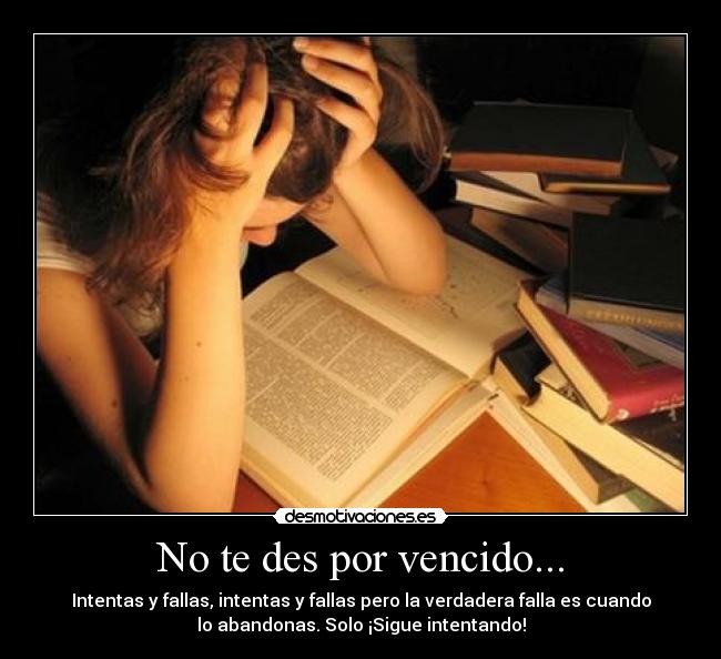 No te des por vencido... - Intentas y fallas, intentas y fallas pero la verdadera falla es cuando
lo abandonas. Solo ¡Sigue intentando!