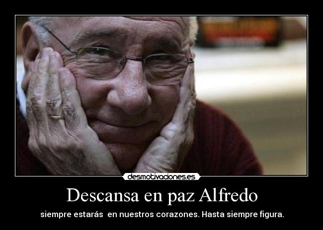 Descansa en paz Alfredo - siempre estarás  en nuestros corazones. Hasta siempre figura.