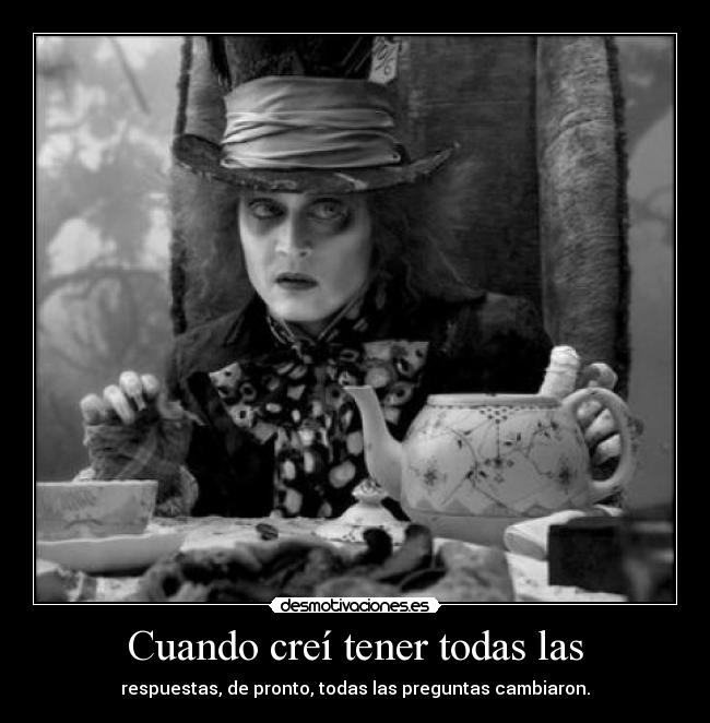 Cuando creí tener todas las - respuestas, de pronto, todas las preguntas cambiaron.