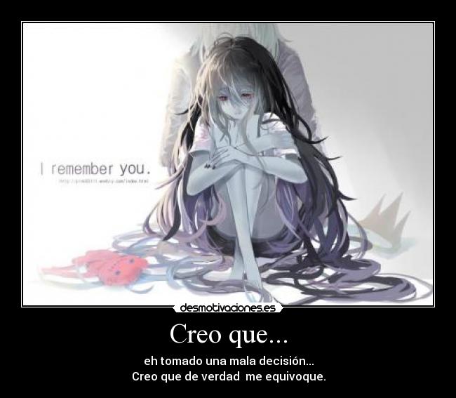 Creo que... - eh tomado una mala decisión...
Creo que de verdad me equivoque.