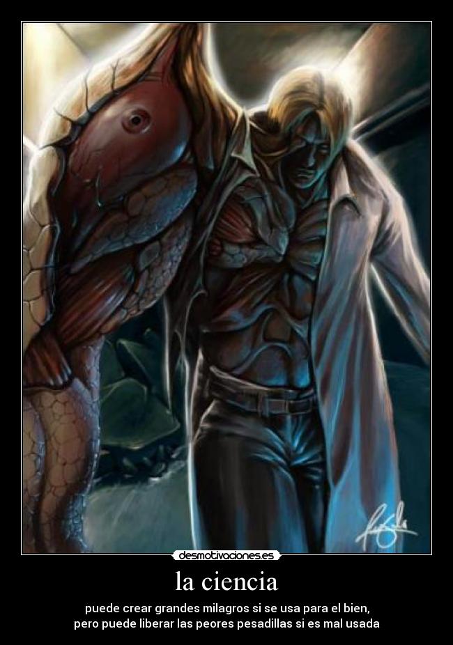 la ciencia - puede crear grandes milagros si se usa para el bien,
pero puede liberar las peores pesadillas si es mal usada