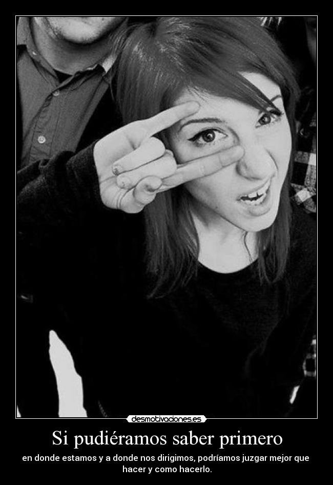 Si pudiéramos saber primero - en donde estamos y a donde nos dirigimos, podríamos juzgar mejor que 
hacer y como hacerlo.