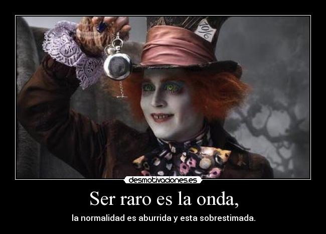 Ser raro es la onda, - la normalidad es aburrida y esta sobrestimada.