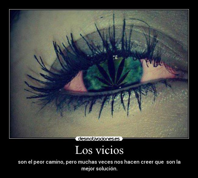 Los vicios - son el peor camino, pero muchas veces nos hacen creer que son la mejor solución.