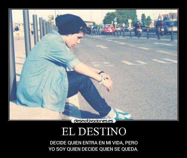 EL DESTINO - DECIDE QUIEN ENTRA EN MI VIDA, PERO
YO SOY QUIEN DECIDE QUIEN SE QUEDA.