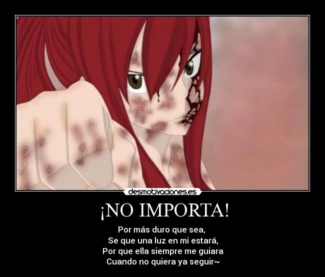 ¡NO IMPORTA! - Por más duro que sea,
Se que una luz en mi estará,
Por que ella siempre me guiara
Cuando no quiera ya seguir~