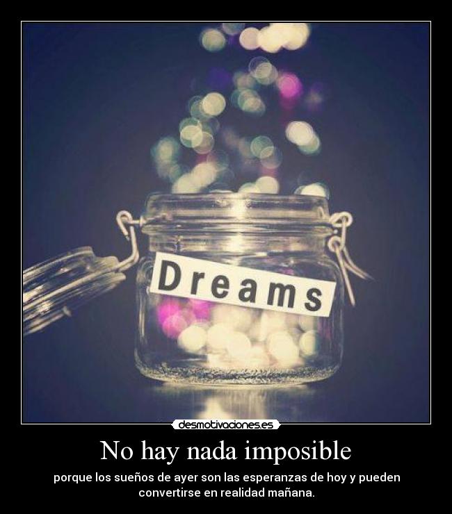 No hay nada imposible - porque los sueños de ayer son las esperanzas de hoy y pueden
convertirse en realidad mañana.
