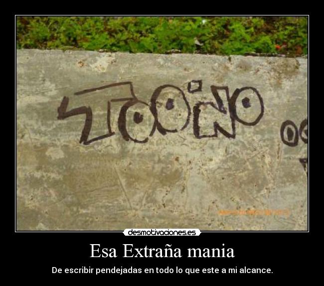 Esa Extraña mania - De escribir pendejadas en todo lo que este a mi alcance.