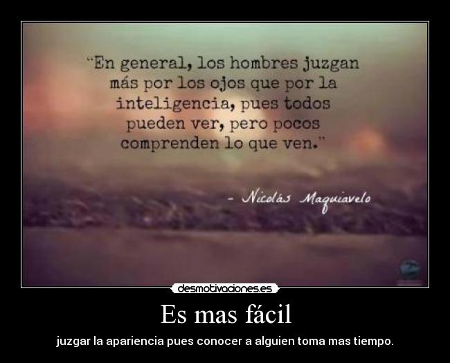 Es mas fácil - juzgar la apariencia pues conocer a alguien toma mas tiempo.