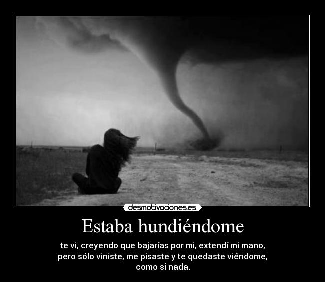 Estaba hundiéndome - te vi, creyendo que bajarías por mi, extendí mi mano,
pero sólo viniste, me pisaste y te quedaste viéndome,
como si nada.