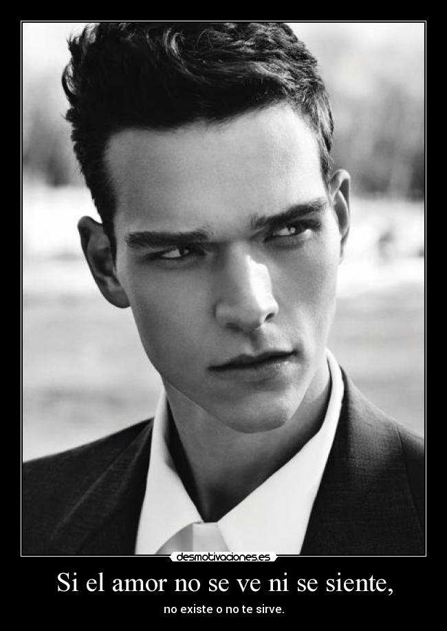 Si el amor no se ve ni se siente, -